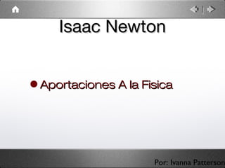 Isaac NewtonIsaac Newton
•Aportaciones A la FisicaAportaciones A la Fisica
Por: Ivanna Patterson
 