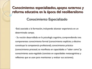 Conocimientos especializados, apoyos externos y reforma educativa en la época del neoliberalismo ,[object Object],[object Object],Conocimiento Especializado 