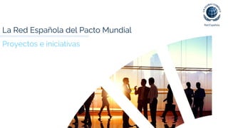 La Red Española del Pacto Mundial
Proyectos e iniciativas
 