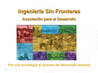 Ingeniería Sin Fronteras Asociación para el Desarrollo Por una tecnología al servicio del desarrollo humano 