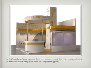 He diseñado elementos de presencia ferial para muchas marcas de primera línea, nacional e
internacional. En la imagen un stand para Lufthansa systems.
 