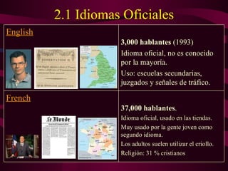 2.1 Idiomas Oficiales 37,000 hablantes . Idioma oficial, usado en las tiendas.  Muy usado por la gente joven como segundo idioma.  Los adultos suelen utilizar el criollo. Religión: 31 % cristianos  French 3,000 hablantes  (1993) Idioma oficial,  no es conocido  por la mayoría.  Uso: escuelas secundarias, juzgados y señales de tráfico.  English 