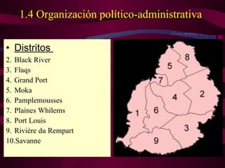1.4 Organización político-administrativa Distritos  Black River Flaqs Grand Port Moka Pamplemousses Plaines Whilems Port Louis Rivière du Rempart Savanne 