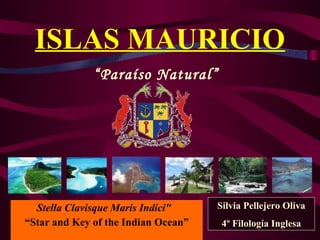 ISLAS MAURICIO Stella Clavisque Maris Indici&quot;    “ Star and Key of the Indian Ocean” “ Paraíso Natural” Silvia Pellejero Oliva 4º Filología Inglesa 