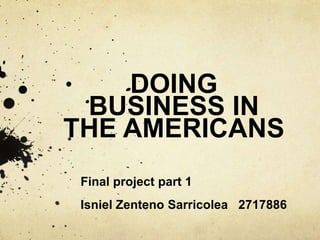 DOING
BUSINESS IN
THE AMERICANS
Final project part 1
Isniel Zenteno Sarricolea 2717886
 