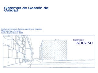 Instituto Universitario Escuela Argentina de Negocios Mejora de la perfomance Fecha: Septiembre de 2009 Sistemas de Gestión de Calidad 