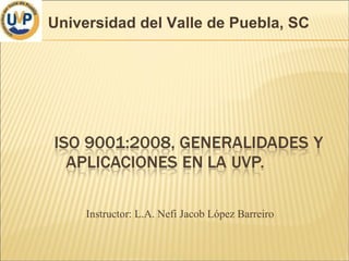 Instructor: L.A. Nefi Jacob López Barreiro Universidad del Valle de Puebla, SC 