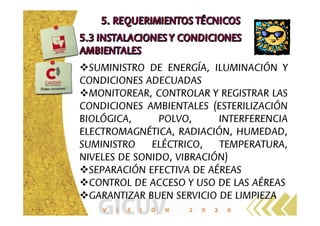 SUMINISTRO DE ENERGÍA, ILUMINACIÓN Y
CONDICIONES ADECUADAS
MONITOREAR, CONTROLAR Y REGISTRAR LAS
CONDICIONES AMBIENTALES (ESTERILIZACIÓN
BIOLÓGICA, POLVO, INTERFERENCIA
ELECTROMAGNÉTICA, RADIACIÓN, HUMEDAD,
SUMINISTRO ELÉCTRICO, TEMPERATURA,
NIVELES DE SONIDO, VIBRACIÓN)
SEPARACIÓN EFECTIVA DE AÉREAS
CONTROL DE ACCESO Y USO DE LAS AÉREAS
GARANTIZAR BUEN SERVICIO DE LIMPIEZA
 