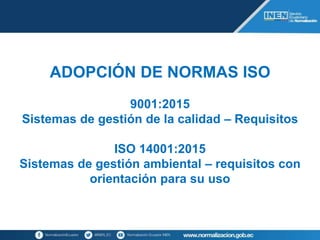 ADOPCIÓN DE NORMAS ISO
9001:2015
Sistemas de gestión de la calidad – Requisitos
ISO 14001:2015
Sistemas de gestión ambiental – requisitos con
orientación para su uso
 