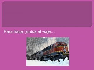 Para hacer juntos el viaje…
 