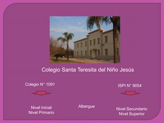 Colegio Santa Teresita del Niño Jesús

Colegio N° 1091                       ISPI N° 9054




  Nivel Inicial       Albergue
                                     Nivel Secundario
 Nivel Primario                       Nivel Superior
 