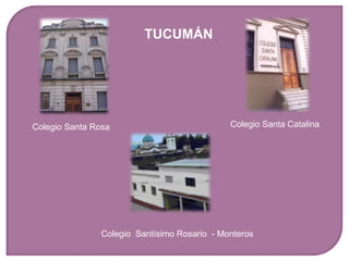 TUCUMÁN




Colegio Santa Rosa                            Colegio Santa Catalina




                Colegio Santísimo Rosario - Monteros
 