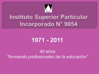 1971 - 2011
                40 años
“formando profesionales de la educación”
 