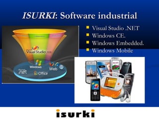 ISURKIISURKI: Software industrial: Software industrial
 Visual Studio .NETVisual Studio .NET
 Windows CE.Windows CE.
 Windows Embedded.Windows Embedded.
 Windows MobileWindows Mobile
 