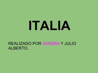 ITALIA
REALIZADO POR SANDRA Y JULIO
ALBERTO.
 