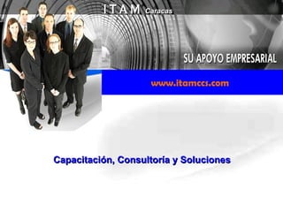 Capacitación, Consultoría y Soluciones www.itamccs.com Caracas 