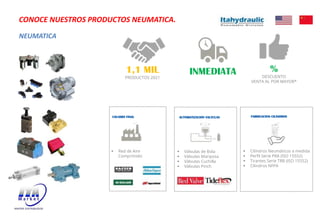 NEUMATICA
CONOCE NUESTROS PRODUCTOS NEUMATICA.
INMEDIATA
1,1 MIL
PRODUCTOS 2021
%
DESCUENTO
VENTA AL POR MAYOR*
USUARIO FINAL FABRICACION CILINDROS
AUTOMATIZACION VALVULAS
§ Red de Aire
Comprimido
§ Válvulas de Bola
§ Válvulas Mariposa
§ Válvulas Cuchilla
§ Válvulas Pinch
§ Cilindros Neumáticos a medida
§ Perfil Serie PRA (ISO 15552)
§ Tirantes Serie TRB (ISO 15552)
§ Cilindros NFPA
 