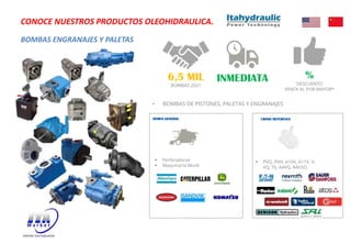 BOMBAS ENGRANAJES Y PALETAS
CONOCE NUESTROS PRODUCTOS OLEOHIDRAULICA.
• BOMBAS DE PISTONES, PALETAS Y ENGRANAJES
OEMEN GENERAL
§ PVQ, PVH, A10V, A11V, V,
VQ, T6, A4VG, A4VSO,
§ Perforadoras
§ Maquinaria Movil
CROSS REFERENCE
INMEDIATA
6,5 MIL
BOMBAS 2021
%
DESCUENTO
VENTA AL POR MAYOR*
 