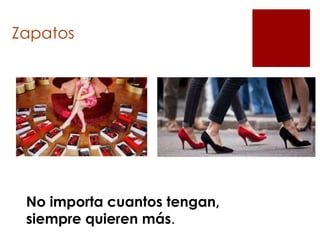 Zapatos
No importa cuantos tengan,
siempre quieren más.
 