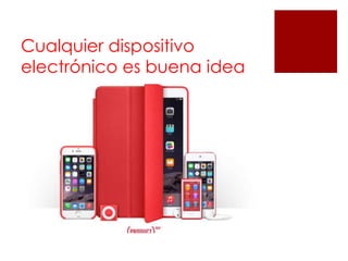 Cualquier dispositivo
electrónico es buena idea
 