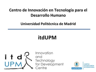 Centro de Innovación en Tecnología para el
Desarrollo Humano
Universidad Politécnica de Madrid
itdUPM
 