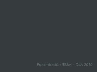 Presentación ITESM – DIIA 2010
 