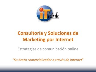 Consultoría y Soluciones de
     Marketing por Internet
   Estrategias de comunicación online

“Su brazo comercializador a través de Internet”
 