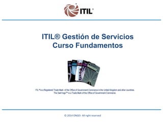 © 2014 ONGEI- All right reserved
ITIL® Gestión de Servicios
Curso Fundamentos
 