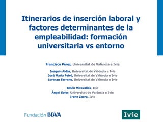 Itinerarios de inserción laboral y
factores determinantes de la
empleabilidad: formación
universitaria vs entorno
Francisc...