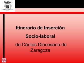 Itinerario de Inserción
Socio-laboral
de Cáritas Diocesana de
Zaragoza
 