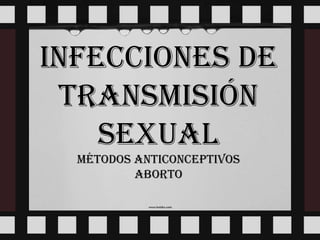 INFECCIONES DE TRANSMISIÓN SEXUAL Métodos anticonceptivos aborto 