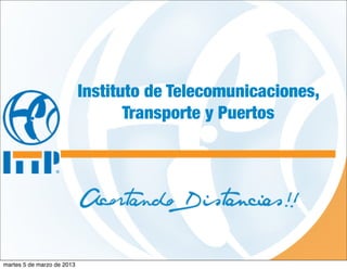 Instituto de Telecomunicaciones,
                                   Transporte y Puertos




martes 5 de marzo de 2013
 