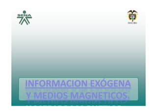 INFORMACION EXÓGENAINFORMACION EXÓGENAINFORMACION EXÓGENA INFORMACION EXÓGENA 
Y MEDIOS MAGNETICOSY MEDIOS MAGNETICOSY MEDIOS MAGNETICOS.Y MEDIOS MAGNETICOS.
 