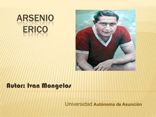 ARSENIO
    ERICO




Autor: Ivan Mongelos

                  Universidad Autónoma de Asunción
 