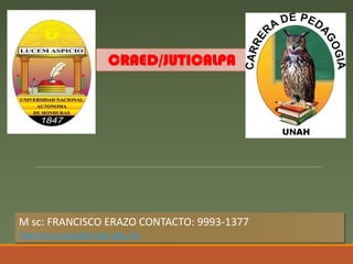 CRAED/JUTICALPA
M sc: FRANCISCO ERAZO CONTACTO: 9993-1377
Francisco.erazo@unah.edu.hn
 