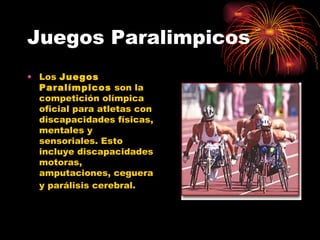 Juegos Paralimpicos Los  Juegos Paralímpicos  son la competición olímpica oficial para atletas con discapacidades físicas, mentales y sensoriales. Esto incluye discapacidades motoras, amputaciones, ceguera y parálisis cerebral.   