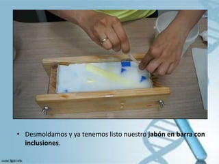 • Desmoldamos y ya tenemos listo nuestro jabón en barra con
inclusiones.
 