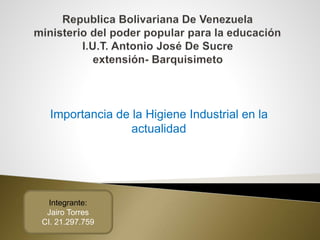 Importancia de la Higiene Industrial en la
actualidad
Integrante:
Jairo Torres
CI. 21.297.759
 