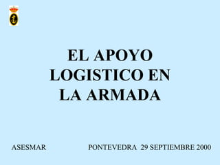 EL APOYO
LOGISTICO EN
LA ARMADA
ASESMAR PONTEVEDRA 29 SEPTIEMBRE 2000
 