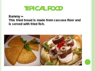 TIPICAL FOOD Bammy = This fried bread is made from cassava flúor and is served with fried fish . 