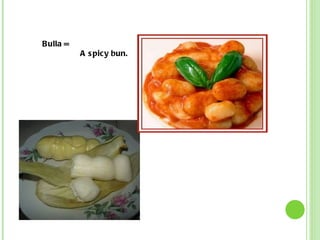Bulla = A spicy bun. 