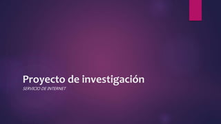 Proyecto de investigación
SERVICIO DE INTERNET
 