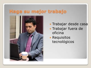 Haga su mejor trabajo

               Trabajar desde casa
               Trabajar fuera de
                oficina
               Requisitos
                tecnológicos
 