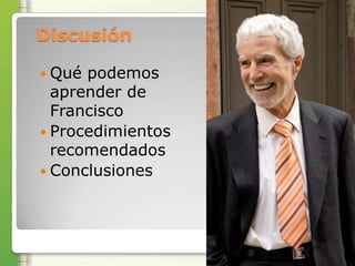 Discusión

 Qué podemos
  aprender de
  Francisco
 Procedimientos
  recomendados
 Conclusiones
 