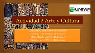 Licenciatura en turismo sustentable.
Materia: Arte Popular en México
Tutor: Alberto Garibay Hernández
Alumno: Javier Pérez Maldonado.
 