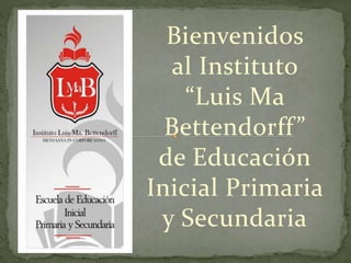 Bienvenidos
al Instituto
“Luis Ma
Bettendorff”
de Educación
Inicial Primaria
y Secundaria
 