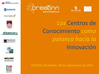 Los  Centros de Conocimiento   como palanca hacia la   Innovación CEDEMI, Barakaldo, 30 de septiembre de 2011 