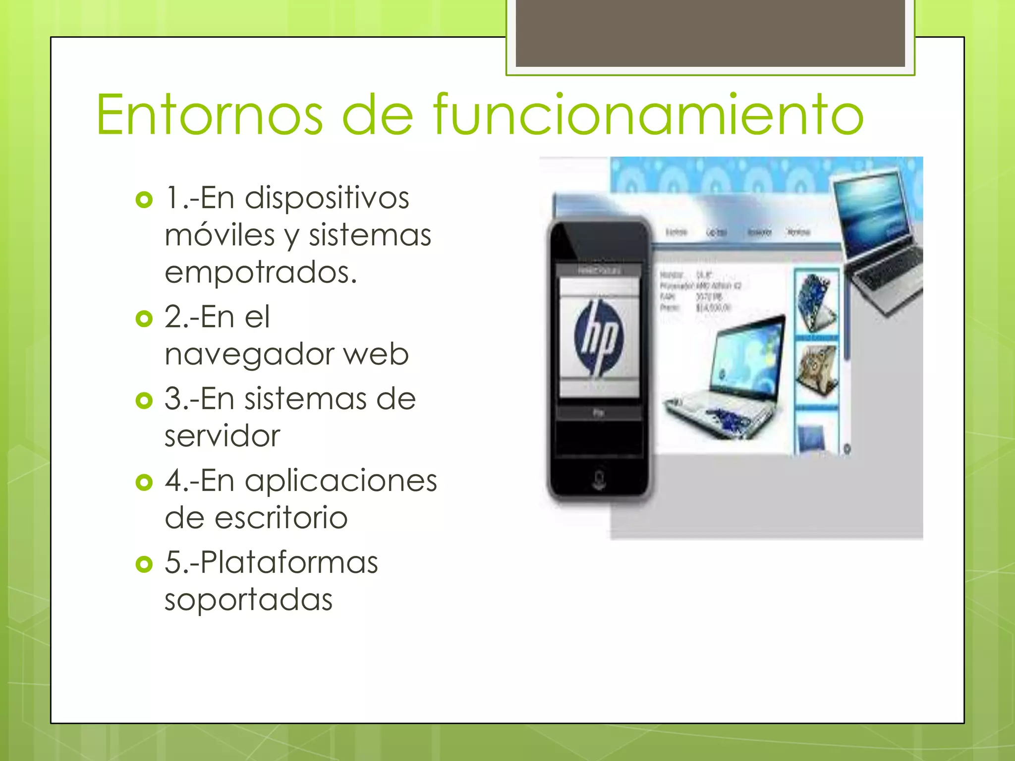 Entornos de funcionamiento
 1.-En dispositivos
móviles y sistemas
empotrados.
 2.-En el
navegador web
 3.-En sistemas de
servidor
 4.-En aplicaciones
de escritorio
 5.-Plataformas
soportadas
 