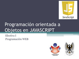 Programación orientada a
Objetos en JAVASCRIPT
Electiva I
Programación WEB
 