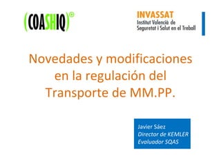 1.2.3 y 6
Novedades y modificaciones
en la regulación del
Transporte de MM.PP.
Javier Sáez
Director de KEMLER
Evaluador SQAS
 